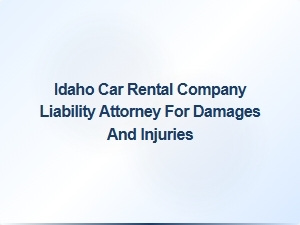 Idaho Car Rental Liability Attorney for Damages and Injuries
