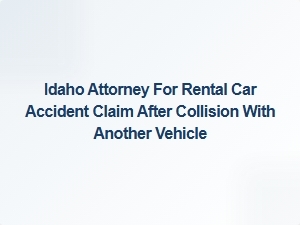 Idaho Attorney for Rental Car Accident Claims After Collision