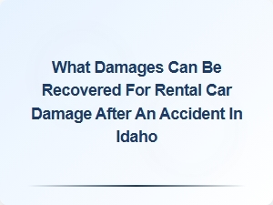 What Damages Can Be Recovered for Rental Car Damage in Idaho Accidents?