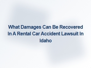 What Damages Can You Recover in a Rental Car Accident Lawsuit in Idaho?